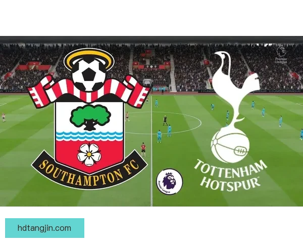 南安普敦主场迎战热刺英超焦点对决前瞻与走势全面解析看点预测